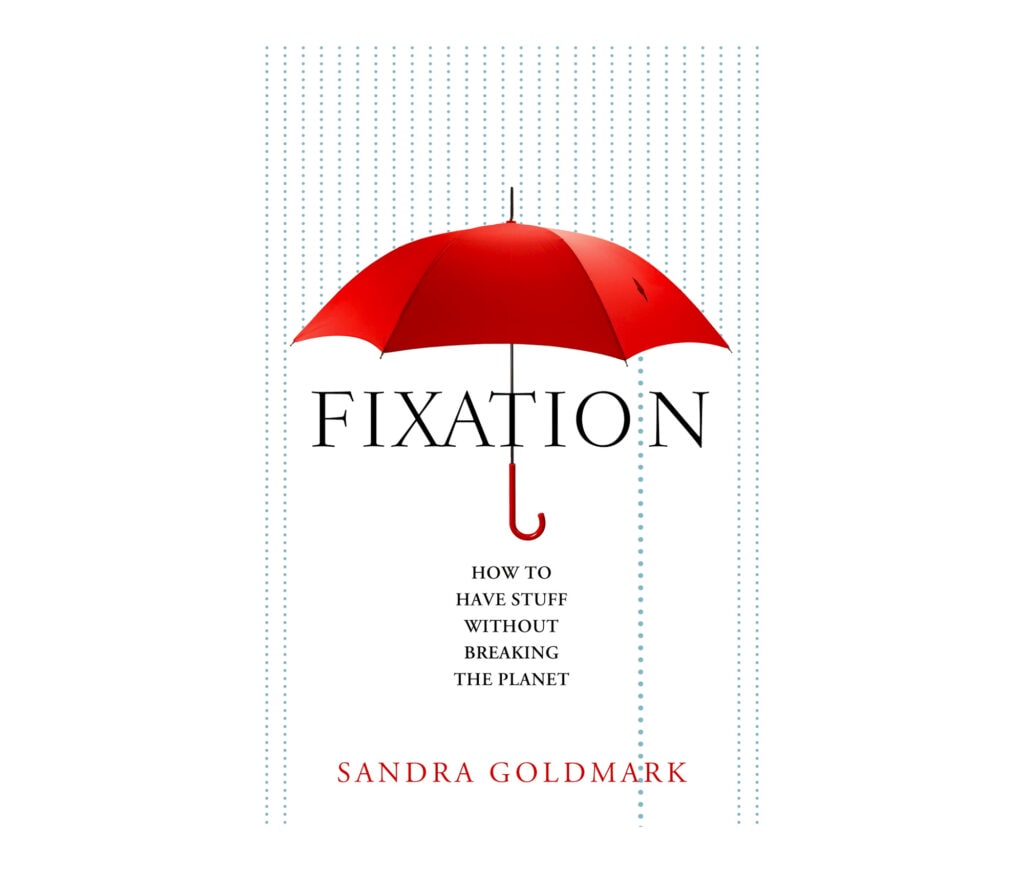 Fixation: How to Have Stuff Without Breaking the Planet by Sandra Goldmark (Island Press, $48).