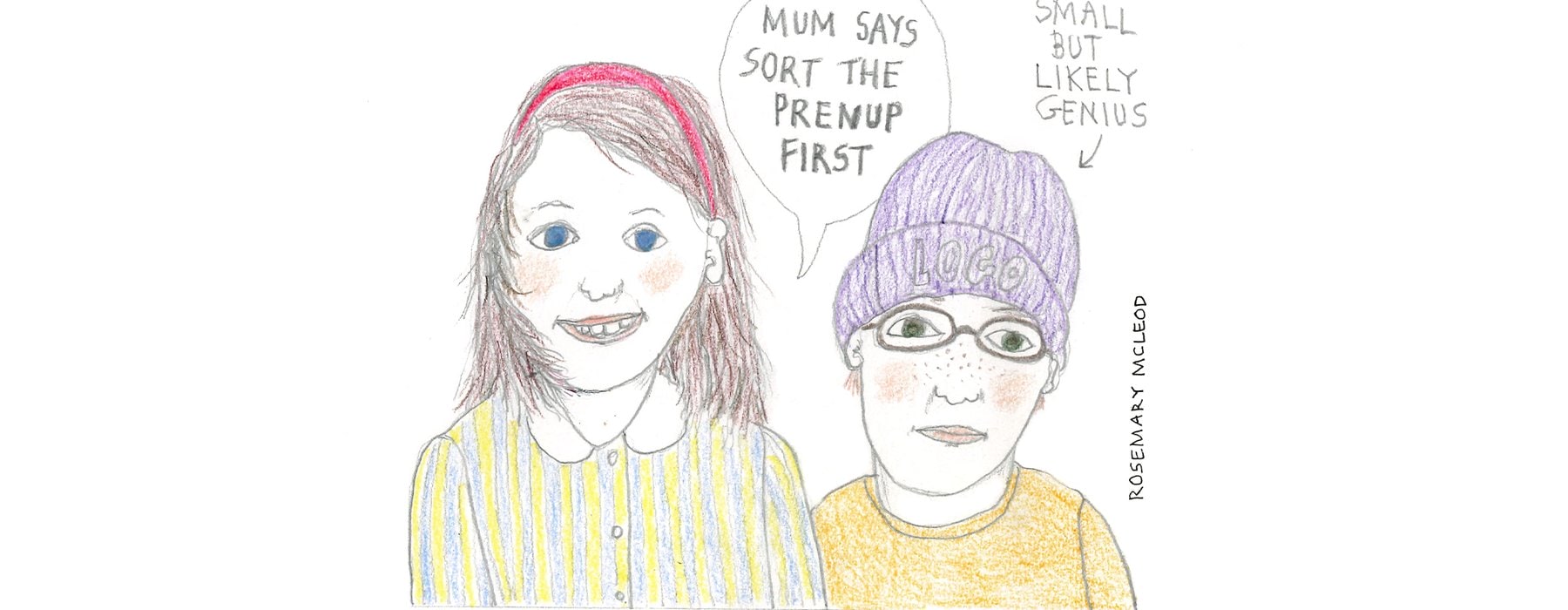 Illustration by Rosemary McLeod of a young girl saying Mum says sort the prenup first and young boy with an arrow pointing at him and words saying Small but unlikely genius